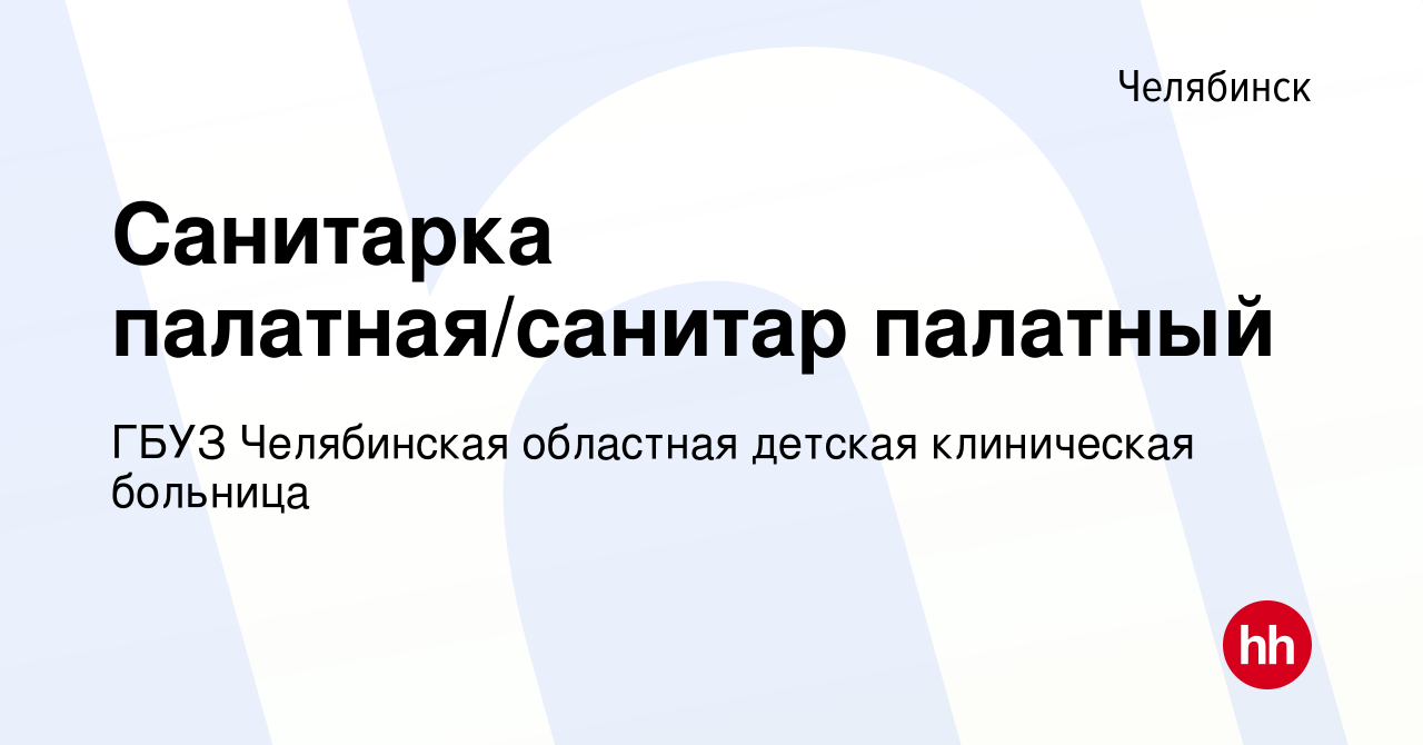 Вакансия Санитарка палатная/санитар палатный в Челябинске, работа в  компании ГБУЗ Челябинская областная детская клиническая больница (вакансия  в архиве c 17 июня 2023)