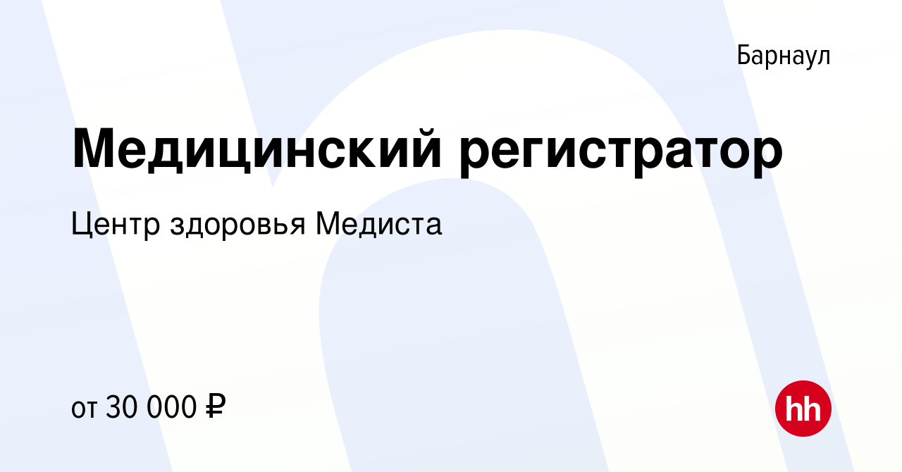 Вакансия Медицинский регистратор в Барнауле, работа в компании Центр  здоровья Медиста (вакансия в архиве c 17 февраля 2023)