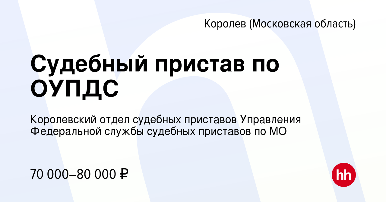 Вакансия Судебный пристав по ОУПДС в Королеве, работа в компании  Королевский отдел судебных приставов Управления Федеральной службы судебных  приставов по МО (вакансия в архиве c 25 июля 2023)