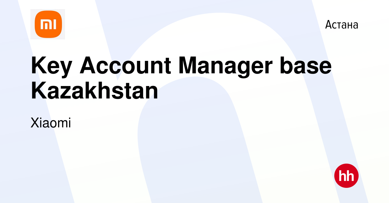 Вакансия Key Account Manager base Kazakhstan в Астане, работа в компании  Xiaomi (вакансия в архиве c 17 февраля 2023)