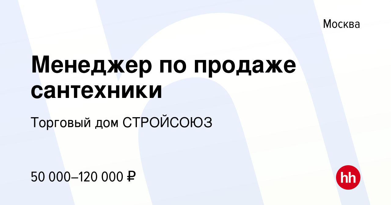 Вакансия Менеджер по продаже сантехники в Москве, работа в компании  Торговый дом СТРОЙСОЮЗ (вакансия в архиве c 17 февраля 2023)