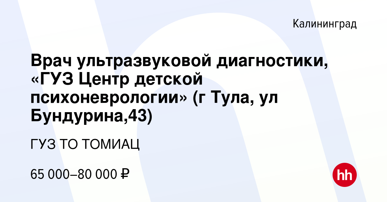 Вакансия Врач ультразвуковой диагностики, «ГУЗ Центр детской  психоневрологии» (г Тула, ул Бундурина,43) в Калининграде, работа в  компании ГУЗ ТО ТОМИАЦ (вакансия в архиве c 26 февраля 2023)