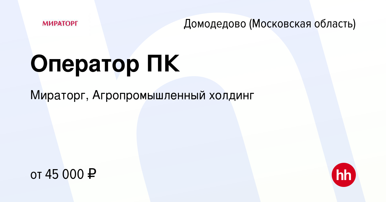 Вакансия Оператор ПК в Домодедово, работа в компании Мираторг,  Агропромышленный холдинг (вакансия в архиве c 5 февраля 2023)