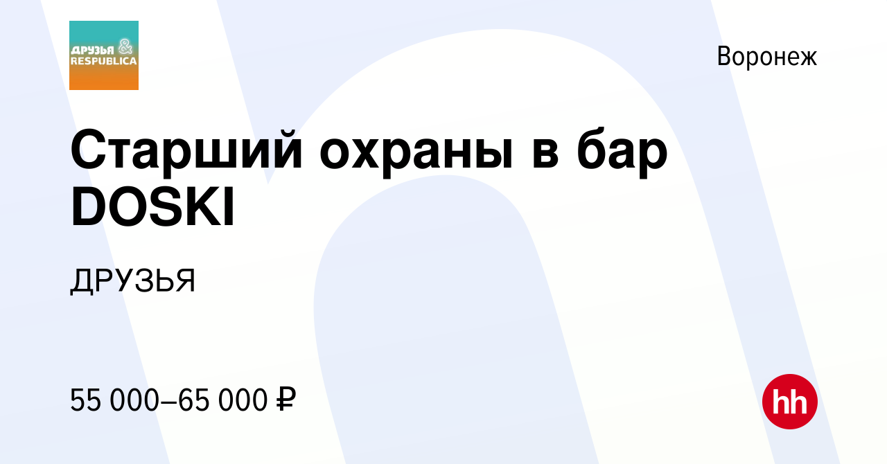 Вакансия Старший охраны в бар DOSKI в Воронеже, работа в компании ДРУЗЬЯ  (вакансия в архиве c 17 февраля 2023)