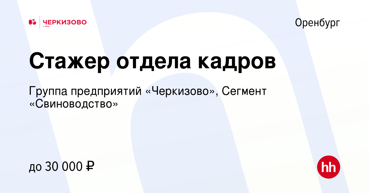 Вакансия Стажер отдела кадров в Оренбурге, работа в компании Группа  предприятий «Черкизово», Сегмент «Свиноводство» (вакансия в архиве c 9  марта 2023)