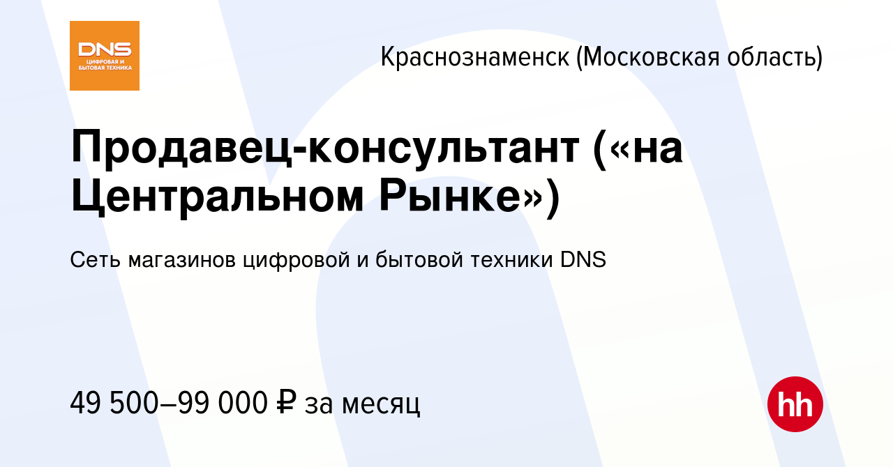 Вакансия Продавец-консультант («на Центральном Рынке») в Краснознаменске,  работа в компании Сеть магазинов цифровой и бытовой техники DNS (вакансия в  архиве c 2 февраля 2023)