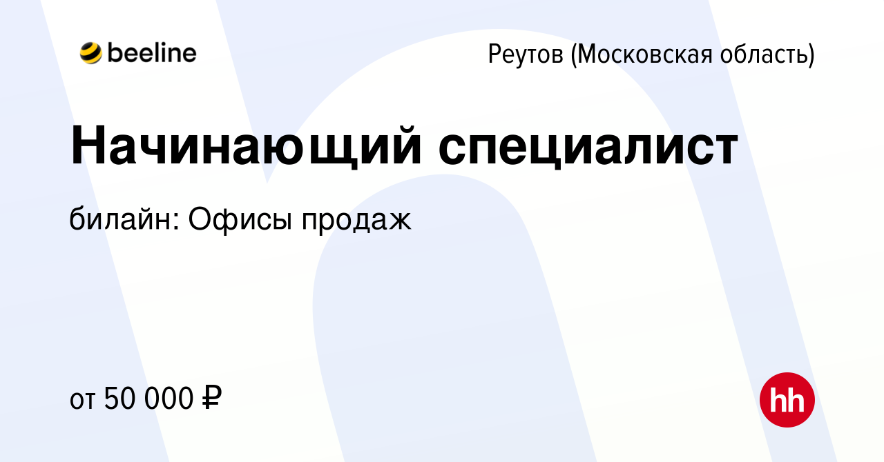 Вакансия Начинающий специалист в Реутове, работа в компании билайн: Офисы  продаж (вакансия в архиве c 17 февраля 2023)