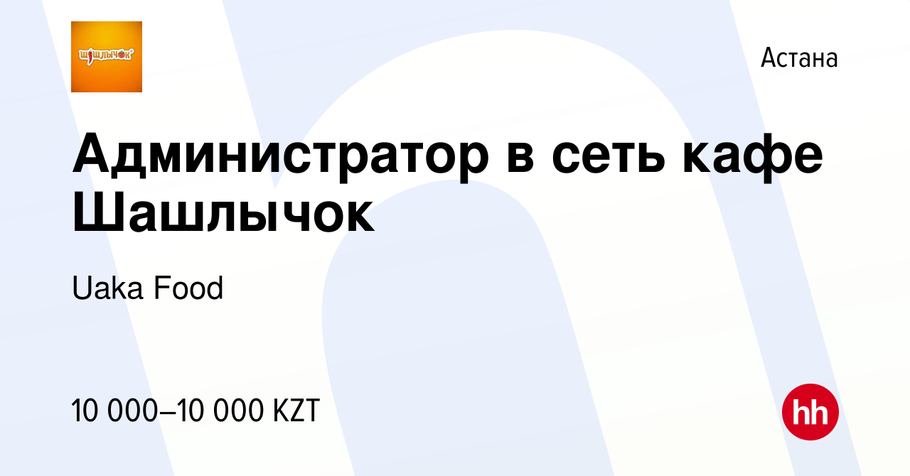 Вакансия Администратор в сеть кафе Шашлычок в Астане, работа в компании  Uaka Food (вакансия в архиве c 18 февраля 2023)