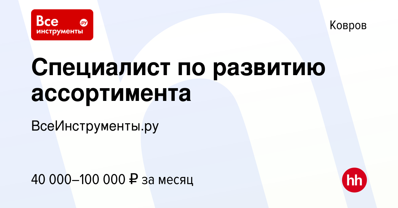 Вакансия Специалист по развитию ассортимента в Коврове, работа в компании  ВсеИнструменты.ру (вакансия в архиве c 17 июля 2023)