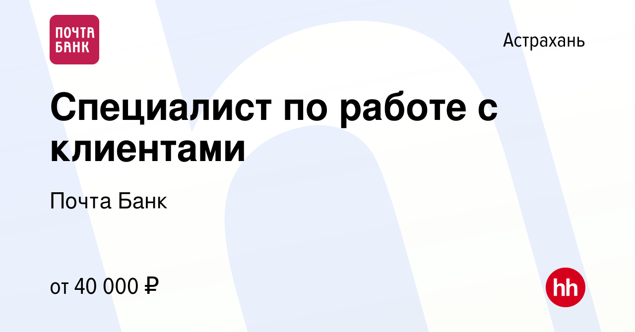 Вакансия Специалист по работе с клиентами в Астрахани, работа в компании  Почта Банк (вакансия в архиве c 12 сентября 2023)