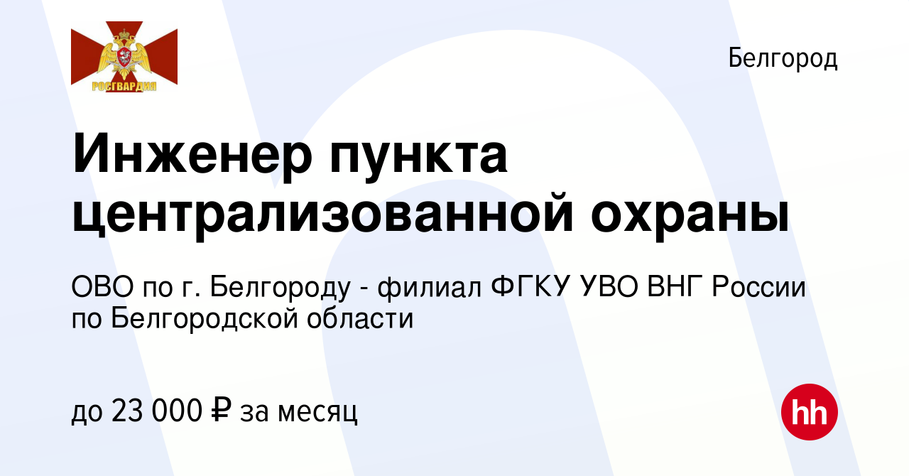 Вакансия Инженер пункта централизованной охраны в Белгороде, работа в  компании ОВО по г. Белгороду - филиал ФГКУ УВО ВНГ России по Белгородской  области (вакансия в архиве c 20 марта 2023)