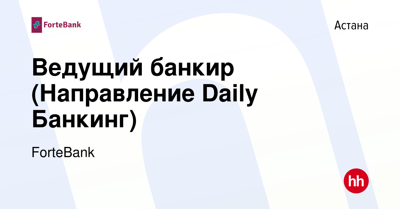 Вакансия Ведущий банкир (Направление Daily Банкинг) в Астане, работа в  компании ForteBank (вакансия в архиве c 18 февраля 2023)