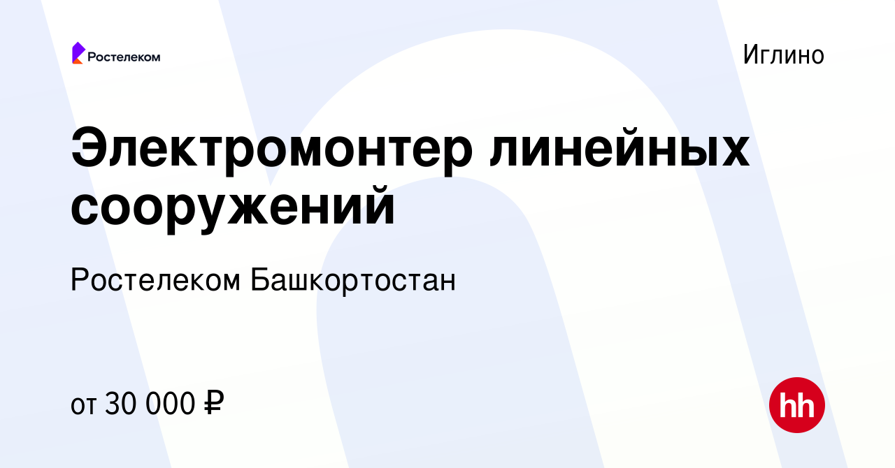 Вакансия Электромонтер линейных сооружений в Иглино, работа в компании  Ростелеком Башкортостан (вакансия в архиве c 1 февраля 2023)