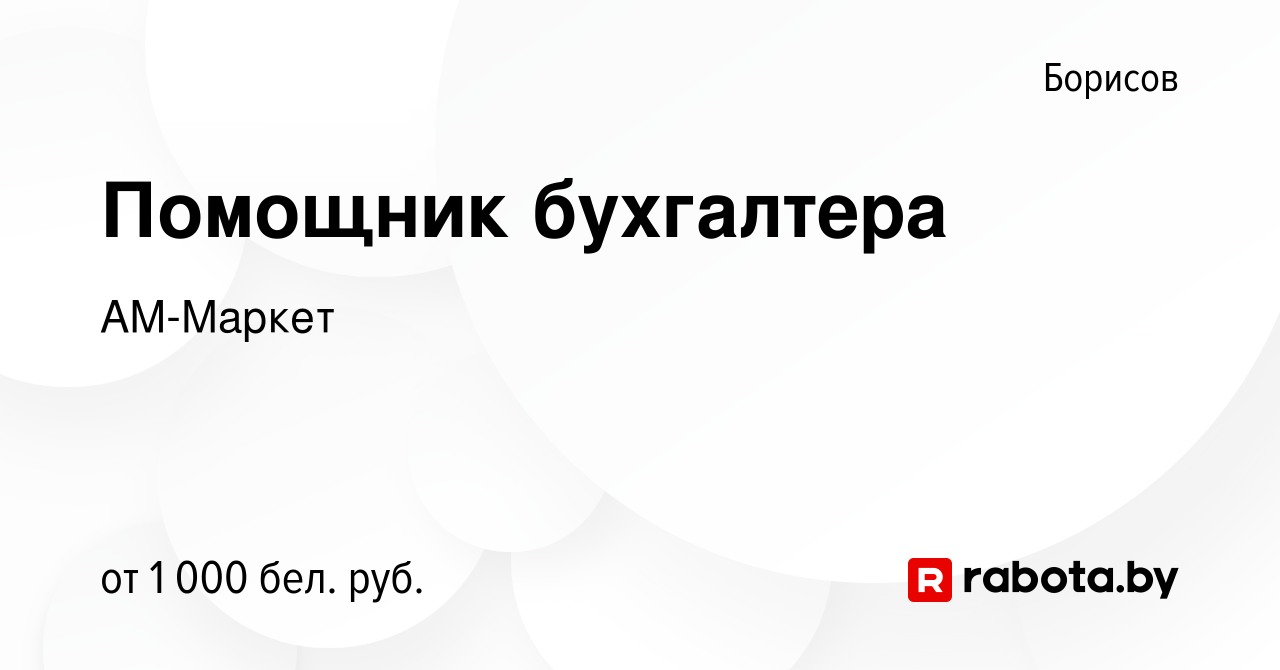 Вакансия Помощник бухгалтера в Борисове, работа в компании АМ-Маркет  (вакансия в архиве c 1 апреля 2023)