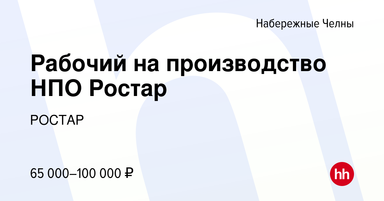 Вакансия Рабочий на производство НПО Ростар в Набережных Челнах, работа в  компании РОСТАР (вакансия в архиве c 13 июля 2023)