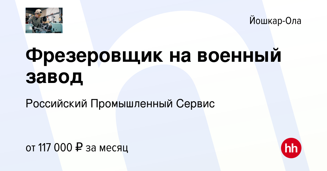 Вакансия Фрезеровщик на военный завод в Йошкар-Оле, работа в компании  Российский Промышленный Сервис (вакансия в архиве c 8 июля 2023)