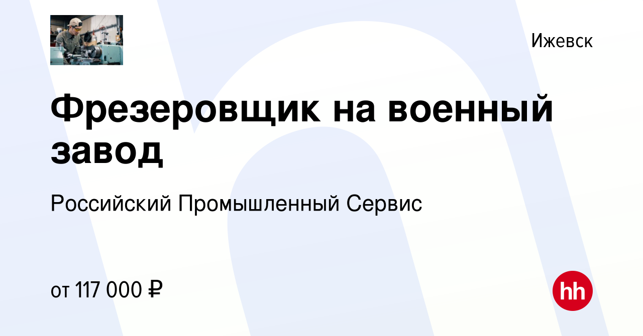 Вакансия Фрезеровщик на военный завод в Ижевске, работа в компании  Российский Промышленный Сервис (вакансия в архиве c 8 июля 2023)