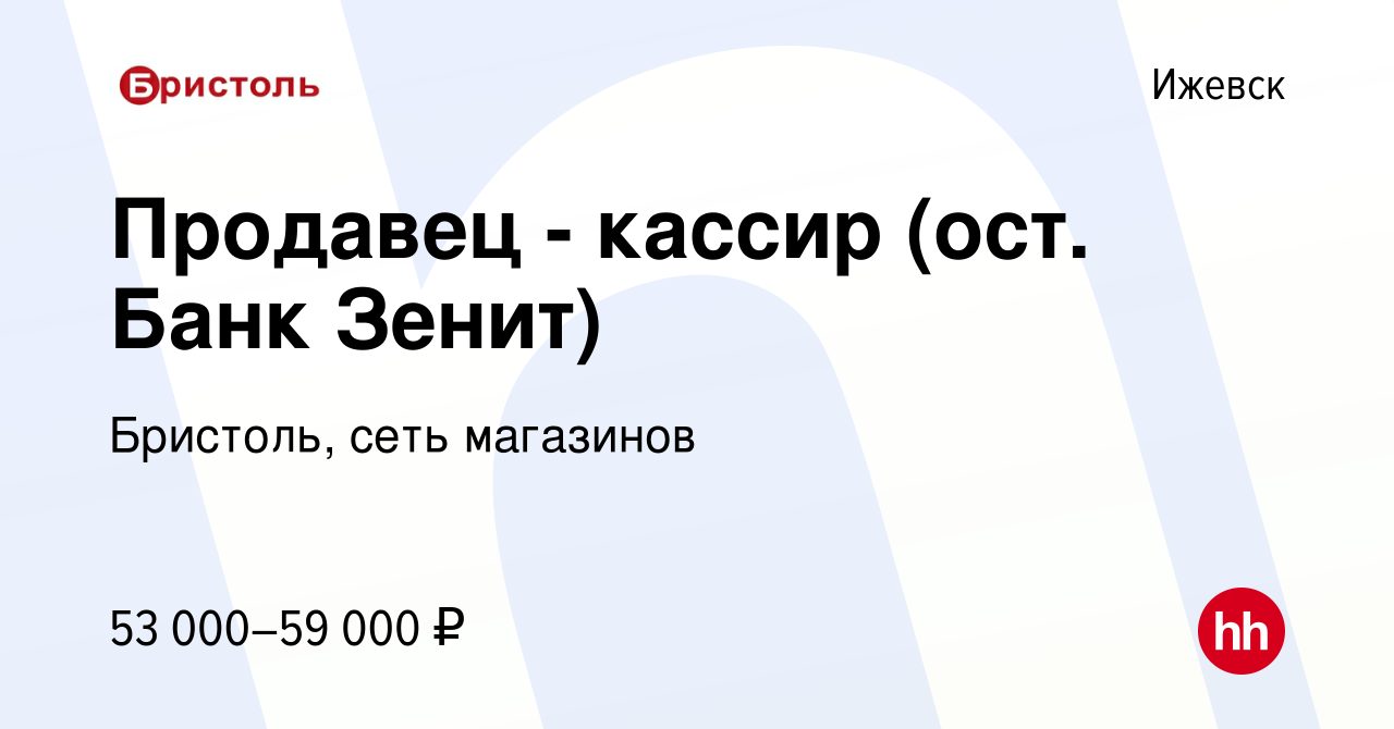 Вакансия Продавец - кассир (ост. Банк Зенит) в Ижевске, работа в компании  Бристоль, сеть магазинов (вакансия в архиве c 13 февраля 2024)