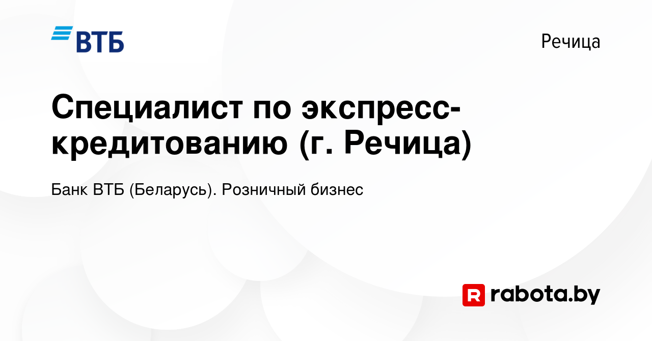 Вакансия Специалист по экспресс-кредитованию (г. Речица) в Речице, работа в  компании Банк ВТБ (Беларусь). Розничный бизнес (вакансия в архиве c 19  февраля 2023)