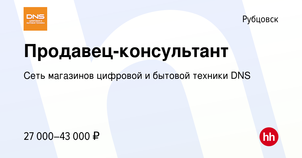 Вакансия Продавец-консультант в Рубцовске, работа в компании Сеть магазинов  цифровой и бытовой техники DNS (вакансия в архиве c 10 февраля 2023)