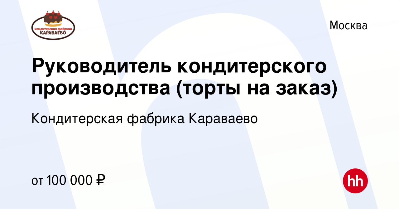 Вакансия Руководитель кондитерского производства (торты на заказ) в Москве,  работа в компании Кондитерская фабрика Караваево (вакансия в архиве c 19  февраля 2023)