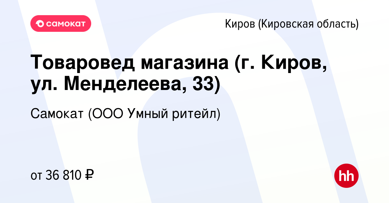 Вакансия Товаровед магазина (г. Киров, ул. Менделеева, 33) в Кирове  (Кировская область), работа в компании Самокат (ООО Умный ритейл) (вакансия  в архиве c 1 февраля 2023)