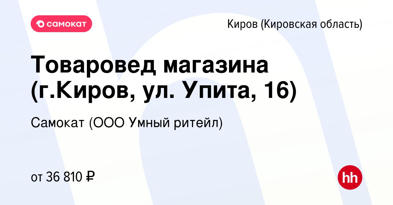 Вакансия Товаровед магазина (г.Киров, ул. Упита, 16) в Кирове (Кировская  область), работа в компании Самокат (ООО Умный ритейл) (вакансия в архиве c  31 января 2023)