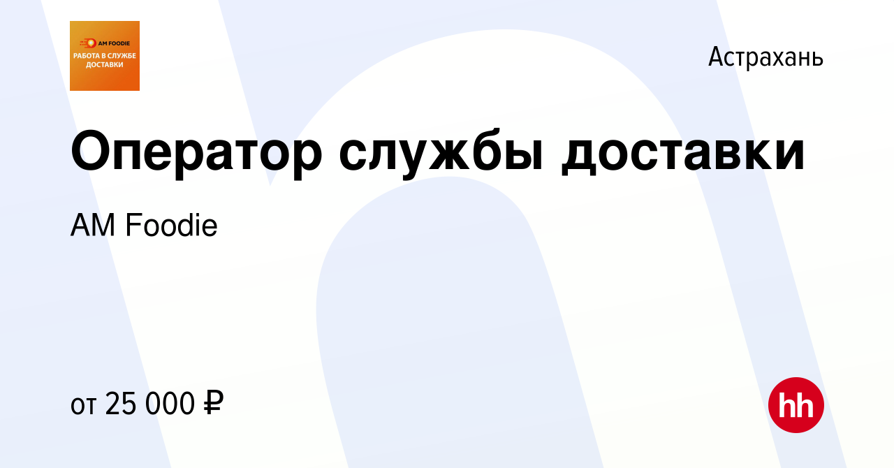 Вакансия Оператор службы доставки в Астрахани, работа в компании AM Foodie  (вакансия в архиве c 26 января 2023)