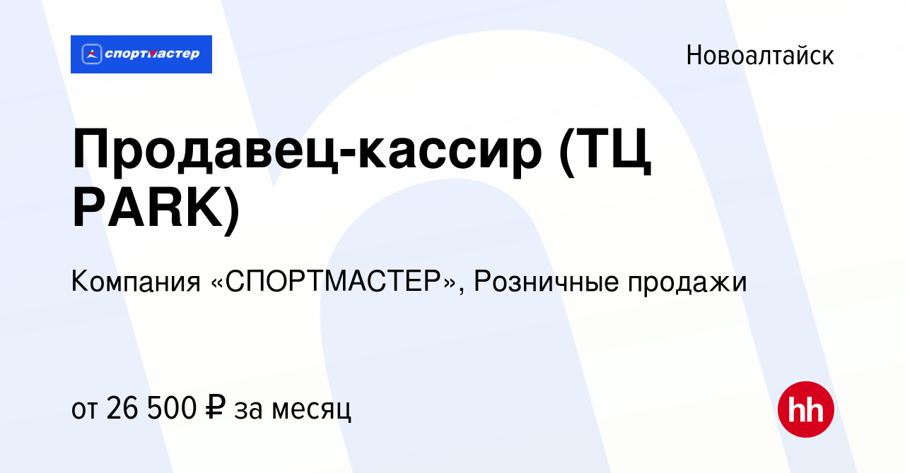 Вакансия Продавец-кассир (ТЦ PARK) в Новоалтайске, работа в компании  Компания «СПОРТМАСТЕР», Розничные продажи (вакансия в архиве c 19 февраля  2023)