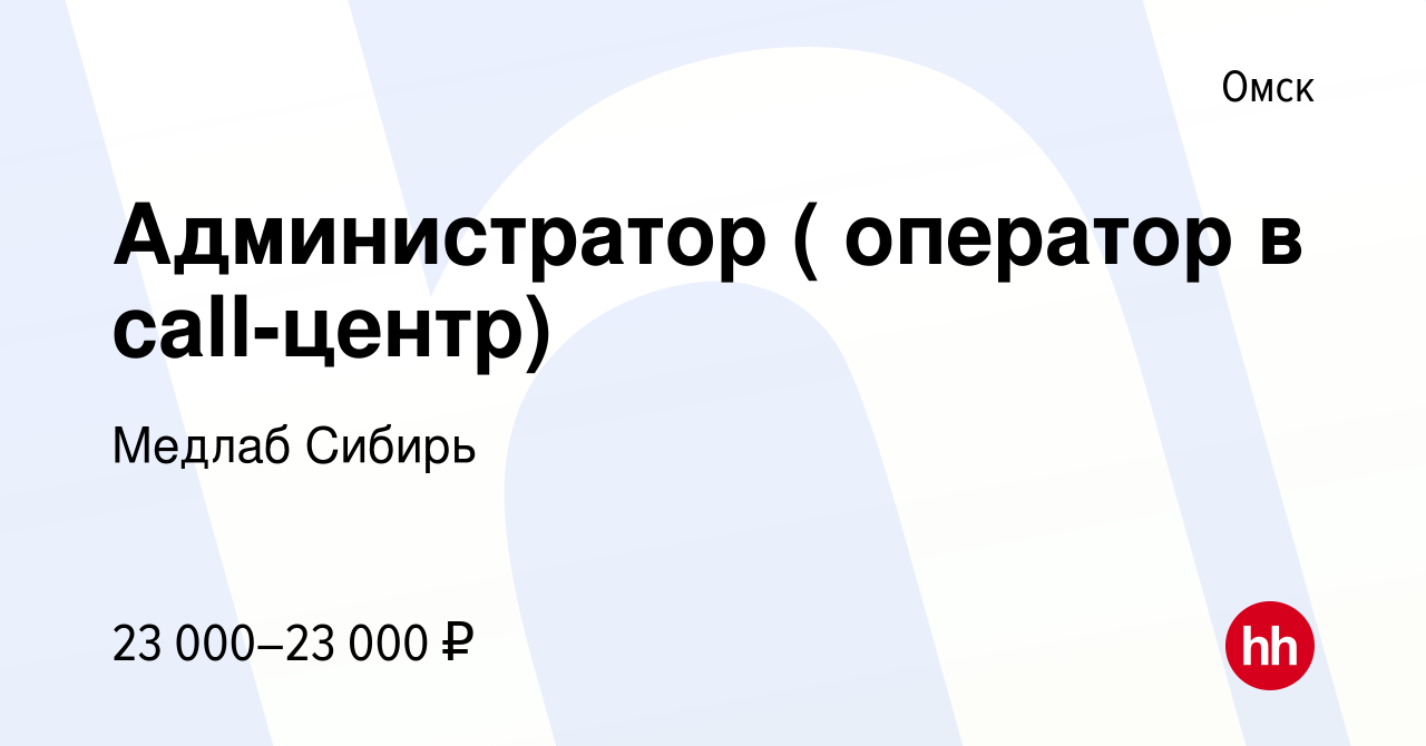 Вакансия Администратор ( оператор в call-центр) в Омске, работа в компании  Медлаб Сибирь (вакансия в архиве c 15 апреля 2023)