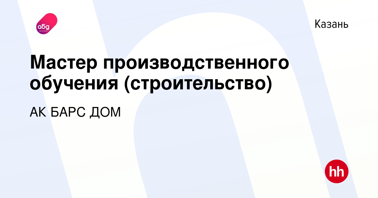 Вакансия Мастер производственного обучения (строительство) в Казани, работа  в компании АК БАРС ДОМ (вакансия в архиве c 19 февраля 2023)