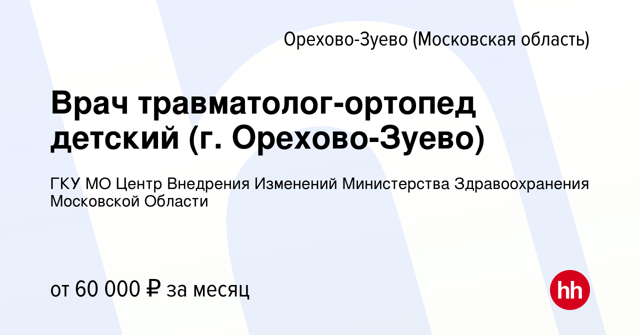 Вакансия Врач травматолог-ортопед детский (г. Орехово-Зуево) в  Орехово-Зуево, работа в компании ГКУ МО Центр Внедрения Изменений  Министерства Здравоохранения Московской Области