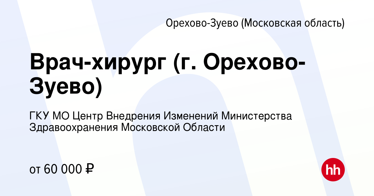 Вакансия Врач-хирург (г. Орехово-Зуево) в Орехово-Зуево, работа в компании  ГКУ МО Центр Внедрения Изменений Министерства Здравоохранения Московской  Области (вакансия в архиве c 10 октября 2023)