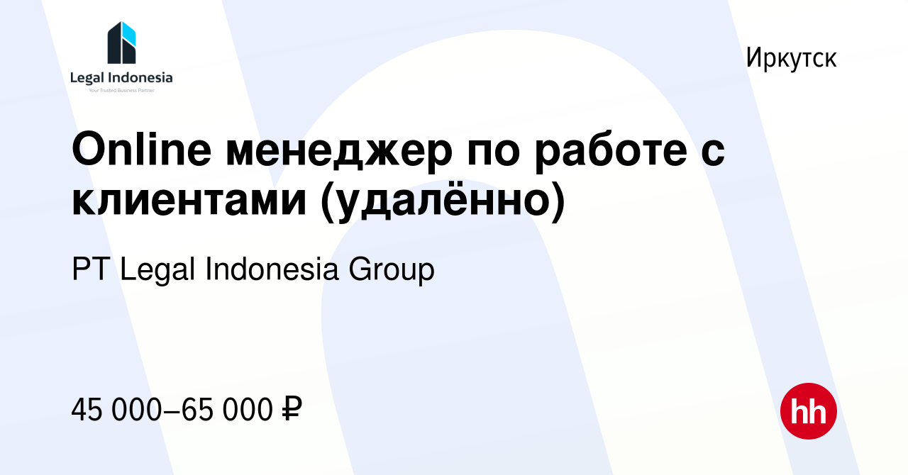 Вакансия Online менеджер по работе с клиентами (удалённо) в Иркутске, работа  в компании PT Legal Indonesia Group (вакансия в архиве c 19 февраля 2023)