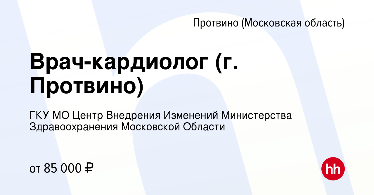 Вакансия Врач-кардиолог (г. Протвино) в Протвино, работа в компании ГКУ МО  Центр Внедрения Изменений Министерства Здравоохранения Московской Области