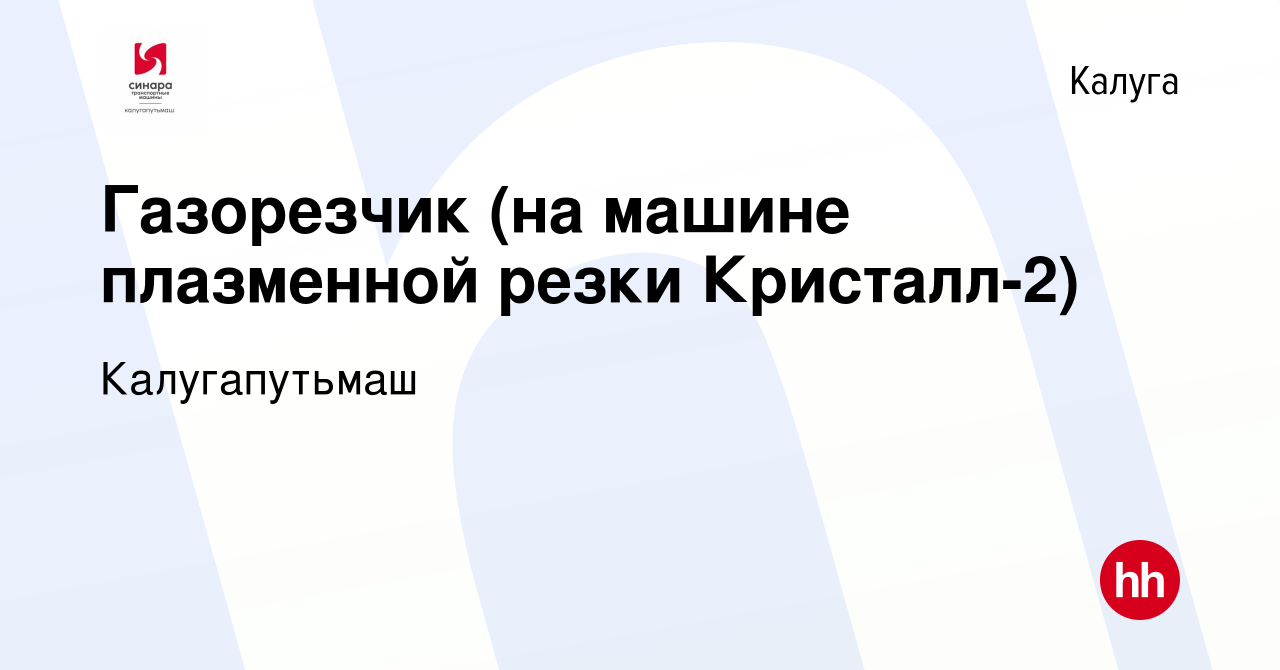 Вакансия Газорезчик (на машине плазменной резки Кристалл-2) в Калуге,  работа в компании Калугапутьмаш (вакансия в архиве c 20 ноября 2023)