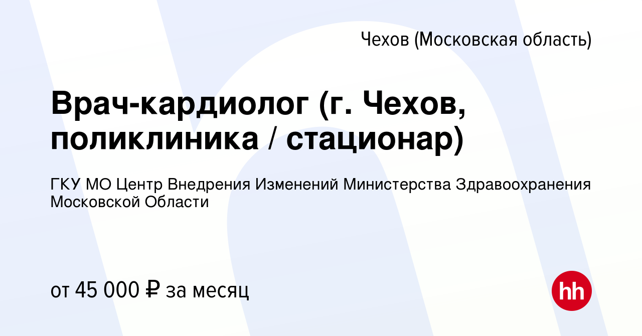 Вакансия Врач-кардиолог (г. Чехов, поликлиника / стационар) в Чехове, работа  в компании ГКУ МО Центр Внедрения Изменений Министерства Здравоохранения Московской  Области (вакансия в архиве c 12 мая 2024)