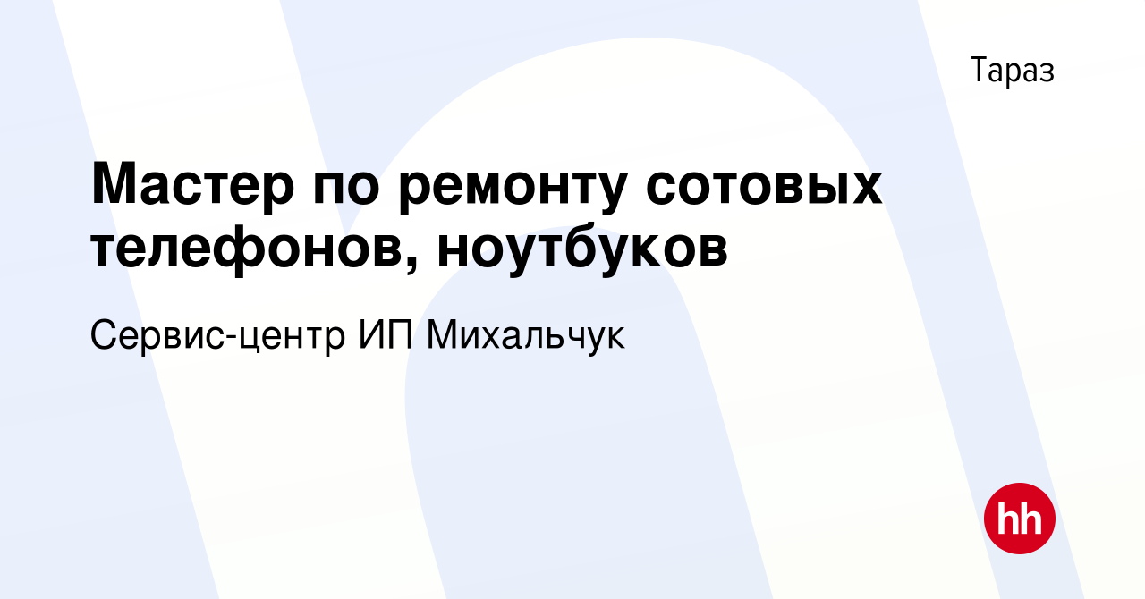 Вакансия Мастер по ремонту сотовых телефонов, ноутбуков в Таразе, работа в  компании Сервис-центр ИП Михальчук (вакансия в архиве c 2 марта 2023)