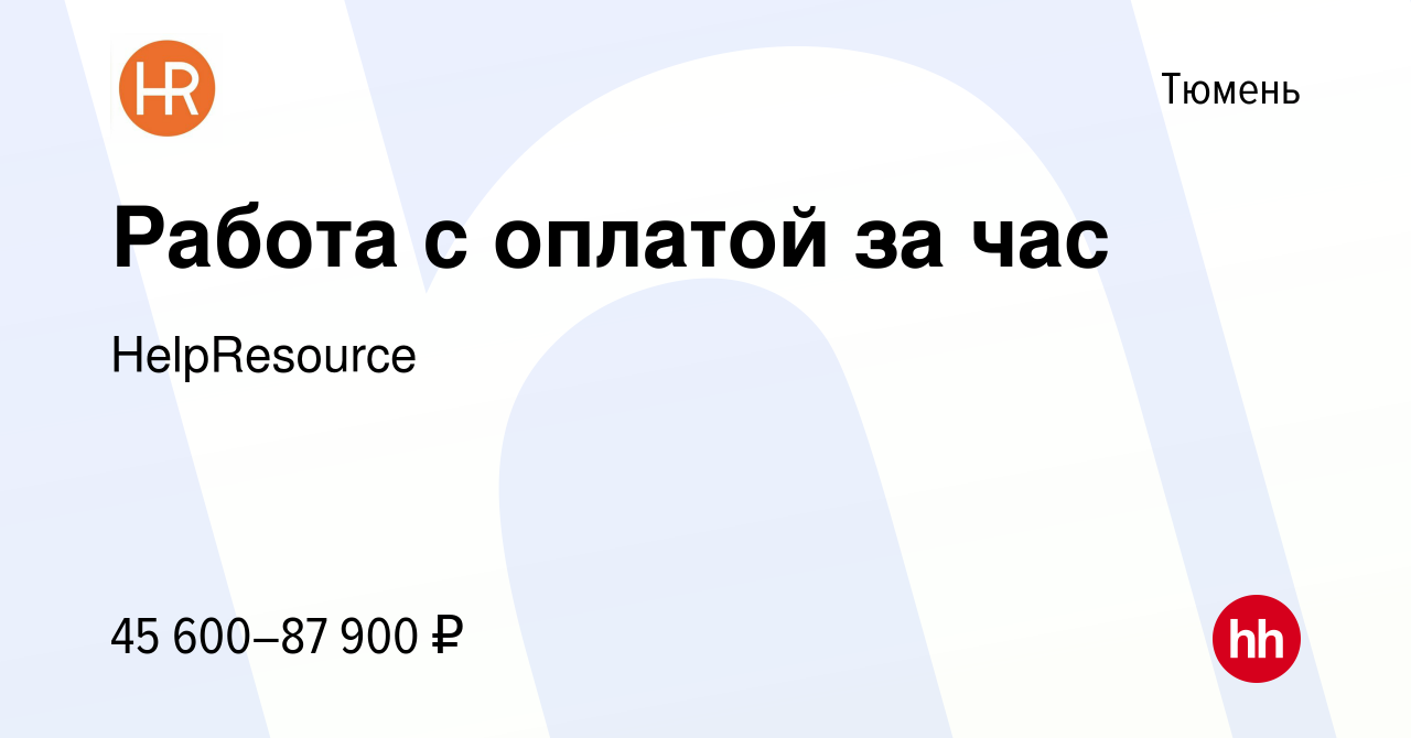 Вакансия Работа с оплатой за час в Тюмени, работа в компании HelpResource  (вакансия в архиве c 22 января 2023)