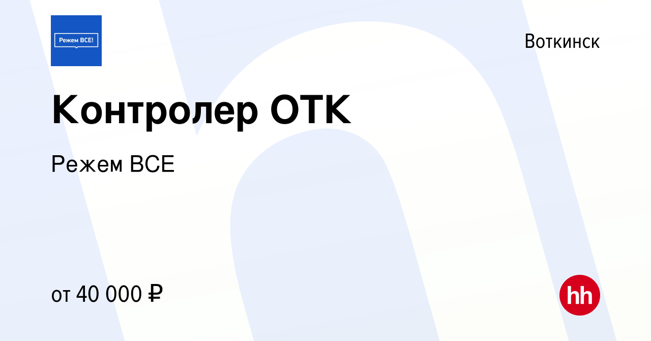 Вакансия Контролер ОТК в Воткинске, работа в компании Режем ВСЕ (вакансия в  архиве c 20 февраля 2023)