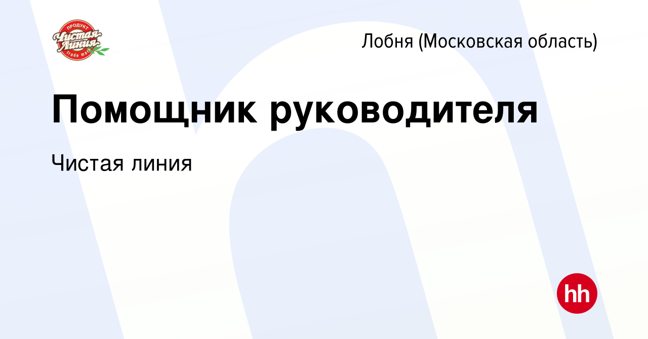 Вакансия Помощник руководителя в Лобне, работа в компании Чистая линия  (вакансия в архиве c 21 февраля 2023)