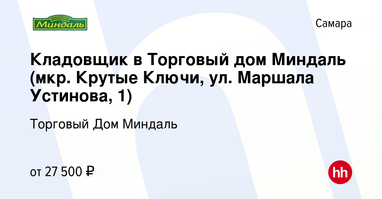 Вакансия Кладовщик в Торговый дом Миндаль (мкр. Крутые Ключи, ул. Маршала  Устинова, 1) в Самаре, работа в компании Торговый Дом Миндаль (вакансия в  архиве c 16 февраля 2023)