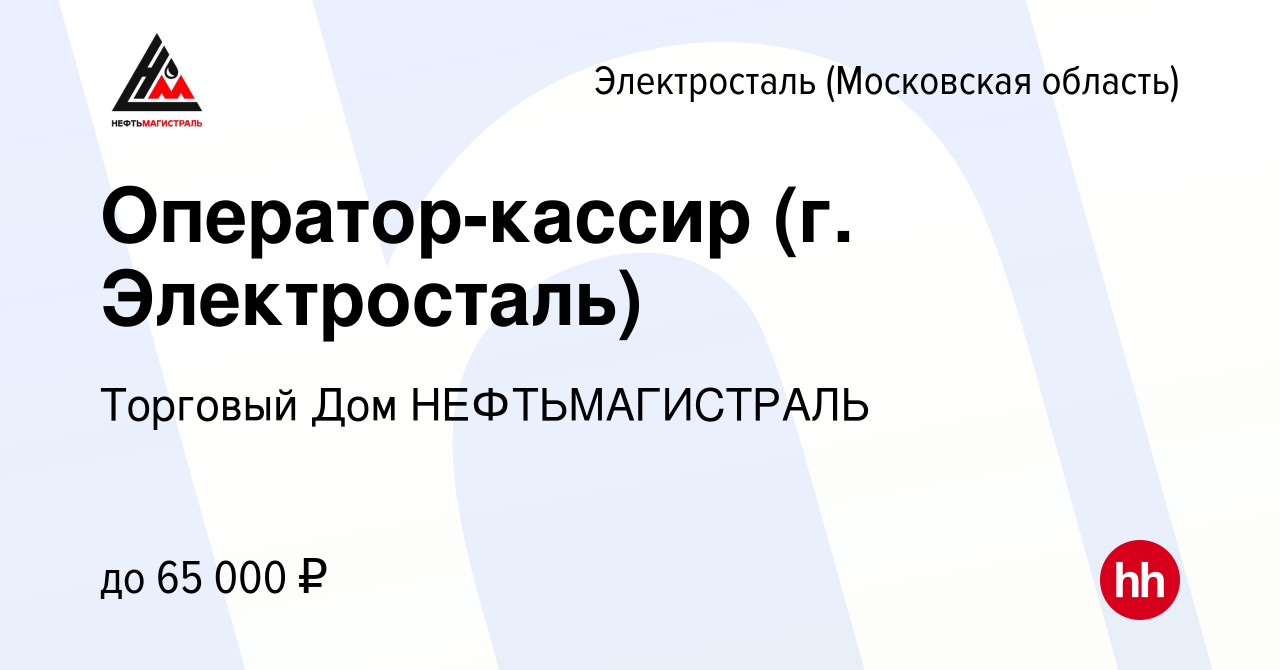 Вакансия Оператор-кассир (г. Электросталь) в Электростали, работа в  компании Торговый Дом НЕФТЬМАГИСТРАЛЬ (вакансия в архиве c 21 февраля 2023)