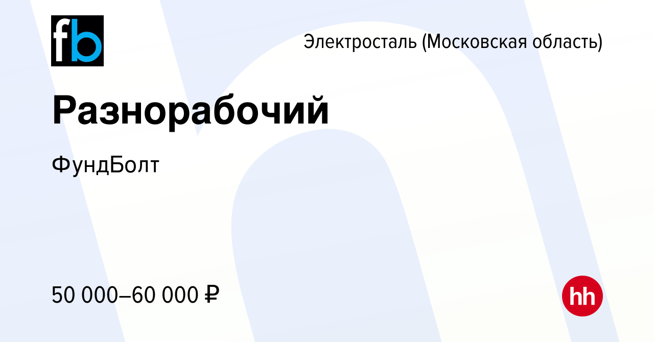 Вакансия Разнорабочий в Электростали, работа в компании ФундБолт (вакансия  в архиве c 19 марта 2023)