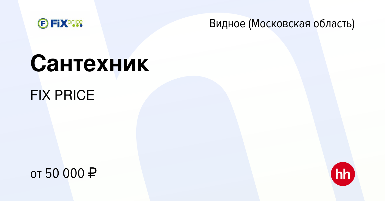 Вакансия Сантехник в Видном, работа в компании FIX PRICE (вакансия в архиве  c 21 февраля 2023)