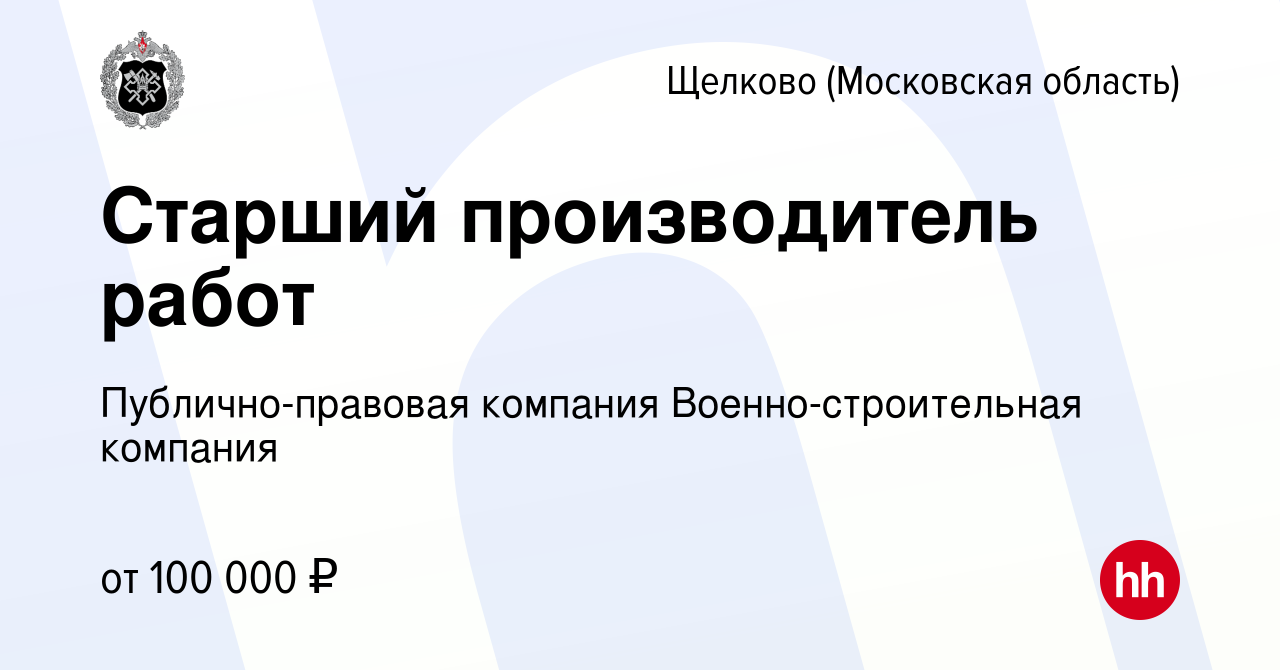 Вакансия Старший производитель работ в Щелково, работа в компании  Публично-правовая компания Военно-строительная компания (вакансия в архиве  c 21 февраля 2023)