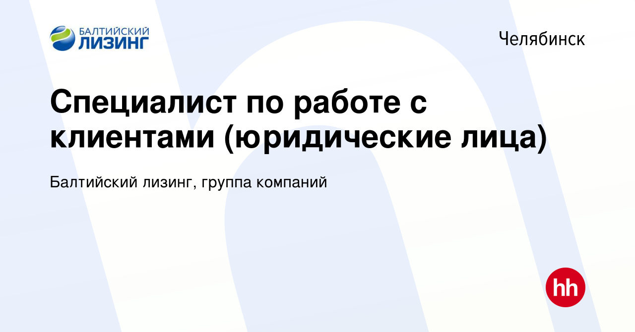 Вакансия Специалист по работе с клиентами (юридические лица) в Челябинске,  работа в компании Балтийский лизинг, группа компаний (вакансия в архиве c  30 января 2023)