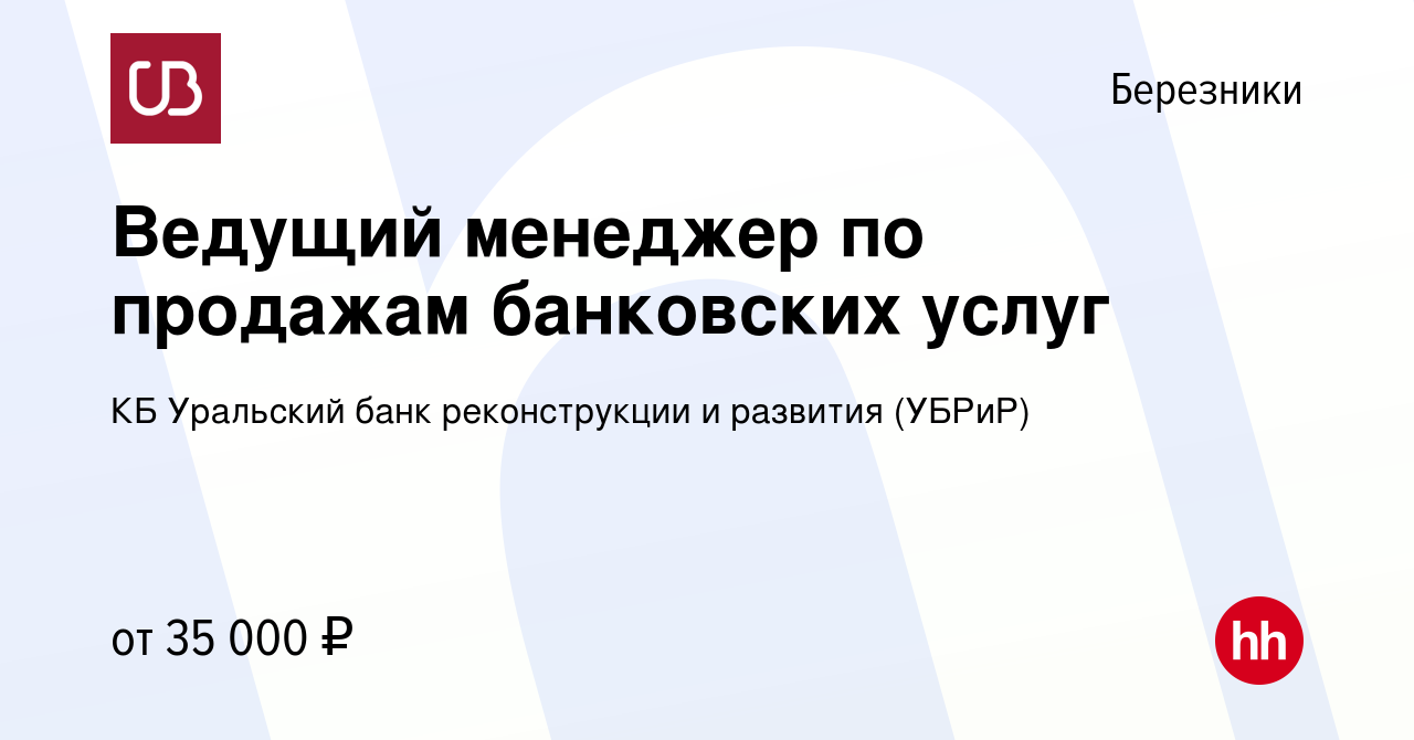 Вакансия Ведущий менеджер по продажам банковских услуг в Березниках, работа  в компании КБ Уральский банк реконструкции и развития (УБРиР) (вакансия в  архиве c 16 марта 2023)