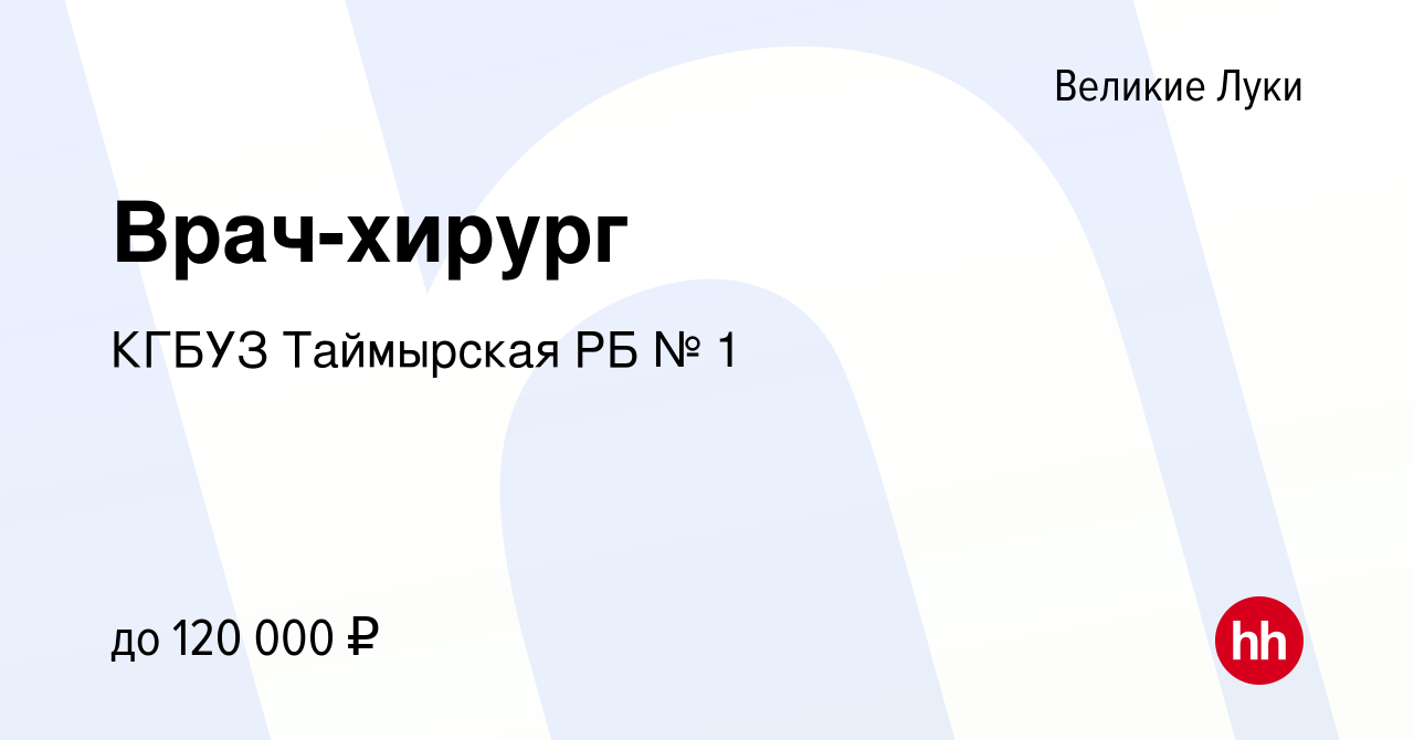 Вакансия Врач-хирург в Великих Луках, работа в компании КГБУЗ Таймырская РБ  № 1 (вакансия в архиве c 22 февраля 2023)