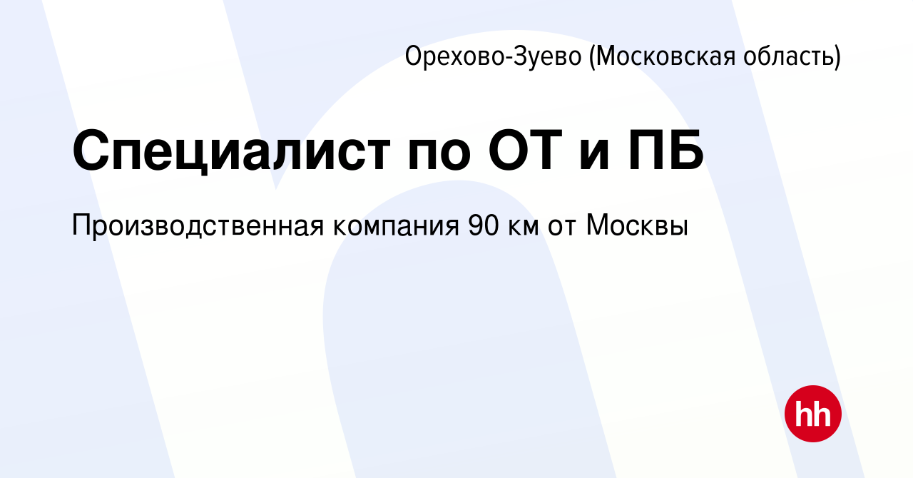 Вакансия Специалист по ОТ и ПБ в Орехово-Зуево, работа в компании  Производственная компания 90 км от Москвы (вакансия в архиве c 22 февраля  2023)